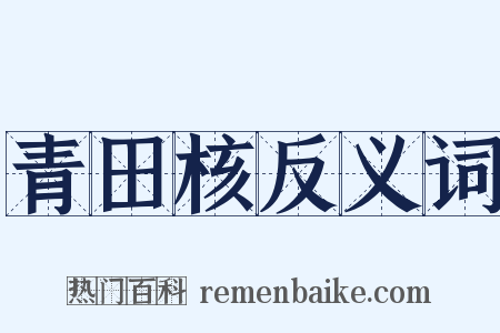 青田核反义词是什么意思的图片